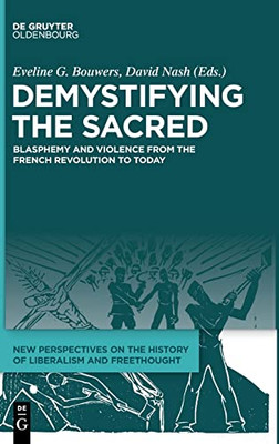 Demystifying The Sacred: Blasphemy And Violence From The French Revolution To Today (New Perspectives On The History Of Liberalism And Freethough)