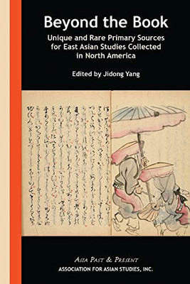 Beyond The Book: Unique And Rare Primary Sources For East Asian Studies Collected In North America (Asia Past & Present)