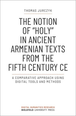 The Notion Of »Holy« In Ancient Armenian Texts From The Fifth Century Ce: A Comparative Approach Using Digital Tools And Methods (Digital Humanities Research)