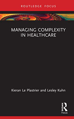 Managing Complexity In Healthcare (Routledge Focus On Business And Management)