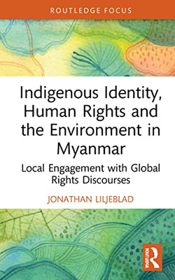 Indigenous Identity, Human Rights, And The Environment In Myanmar (Routledge Focus On Environment And Sustainability)