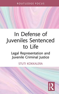 In Defense Of Juveniles Sentenced To Life (Routledge Contemporary Issues In Criminal Justice And Procedure)