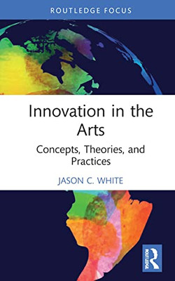 Innovation In The Arts (Routledge Focus On The Global Creative Economy)