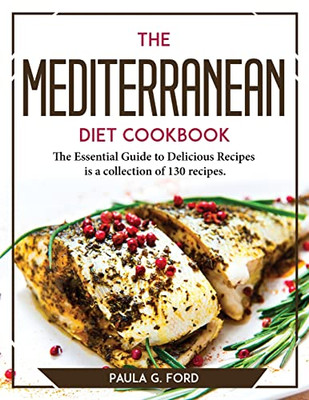 The Mediterranean Diet Cookbook: The Essential Guide To Delicious Recipes Is A Collection Of 130 Recipes.
