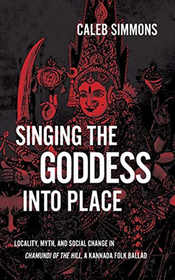 Singing The Goddess Into Place: Locality, Myth, And Social Change In Chamundi Of The Hill, A Kannada Folk Ballad (Suny Hindu Studies)