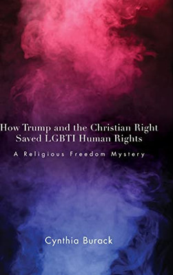 How Trump And The Christian Right Saved Lgbti Human Rights: A Religious Freedom Mystery (Suny Queer Politics And Cultures)