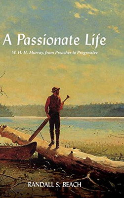 A Passionate Life: W. H. H. Murray, From Preacher To Progressive (Excelsior Editions)