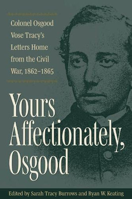 Yours Affectionately, Osgood: Colonel Osgood Vose TracyS Letters Home From The Civil War, 18621865 (Interpreting The Civil War: Texts And Contexts)