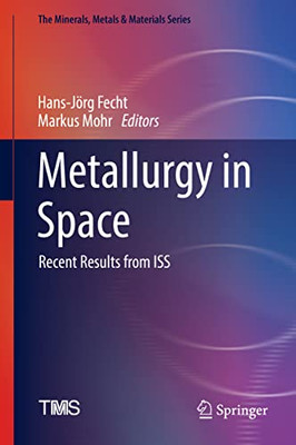 Metallurgy In Space: Recent Results From Iss (The Minerals, Metals & Materials Series)