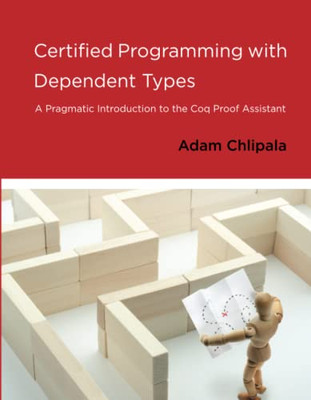 Certified Programming With Dependent Types: A Pragmatic Introduction To The Coq Proof Assistant
