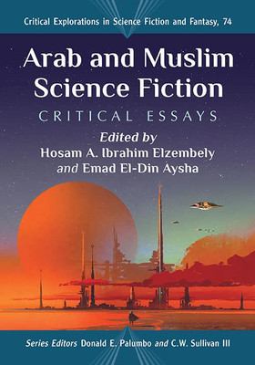 Arab And Muslim Science Fiction: Critical Essays (Critical Explorations In Science Fiction And Fantasy, 74)