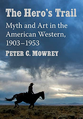 The Hero's Trail: Myth And Art In The American Western, 1903-1953