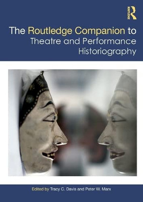 The Routledge Companion To Theatre And Performance Historiography (Routledge Companions)