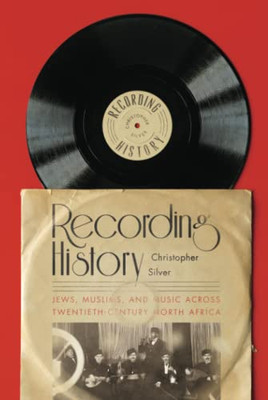 Recording History: Jews, Muslims, And Music Across Twentieth-Century North Africa