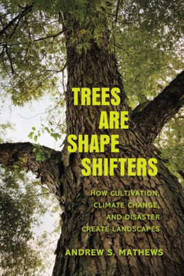 Trees Are Shape Shifters: How Cultivation, Climate Change, And Disaster Create Landscapes (Yale Agrarian Studies Series)