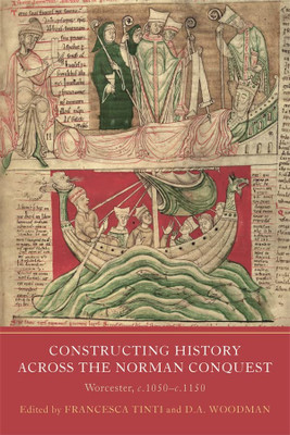 Constructing History Across The Norman Conquest: Worcester, C.1050--C.1150 (Writing History In The Middle Ages, 9)