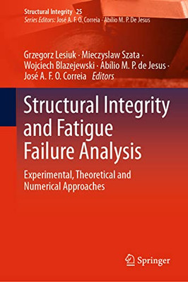 Structural Integrity And Fatigue Failure Analysis: Experimental, Theoretical And Numerical Approaches (Structural Integrity, 25)