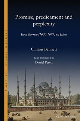 Promise, Predicament And Perplexity: Isaac Barrow (1630-1677) On Islam (Gorgias Islamic Studies)