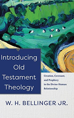 Introducing Old Testament Theology: Creation, Covenant, And Prophecy In The Divine-Human Relationship