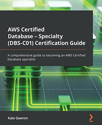 Aws Certified Database - Specialty (Dbs-C01) Certification Guide: A Comprehensive Guide To Becoming An Aws Certified Database Specialist
