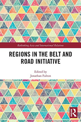 Regions In The Belt And Road Initiative (Rethinking Asia And International Relations)
