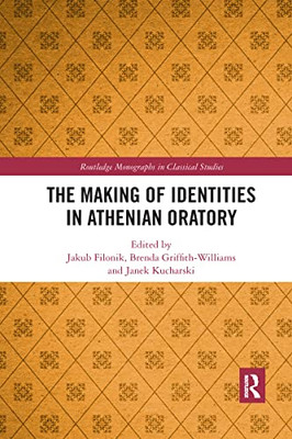 The Making Of Identities In Athenian Oratory (Routledge Monographs In Classical Studies)