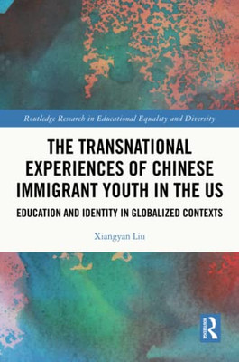 The Transnational Experiences Of Chinese Immigrant Youth In The Us (Routledge Research In Educational Equality And Diversity)