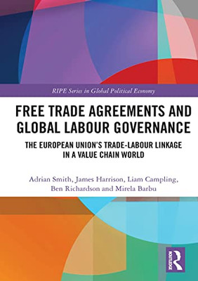 Free Trade Agreements And Global Labour Governance (Ripe Series In Global Political Economy)