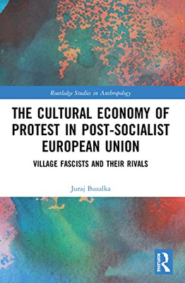 The Cultural Economy Of Protest In Post-Socialist European Union (Routledge Studies In Anthropology)
