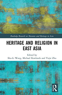 Heritage And Religion In East Asia (Routledge Research On Museums And Heritage In Asia)