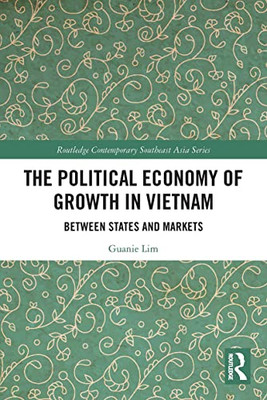 The Political Economy Of Growth In Vietnam (Routledge Contemporary Southeast Asia Series)