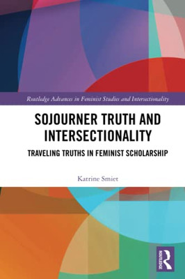 Sojourner Truth And Intersectionality (Routledge Advances In Feminist Studies And Intersectionality)