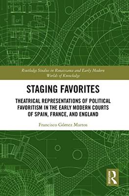 Staging Favorites (Routledge Studies In Renaissance And Early Modern Worlds Of Knowledge)