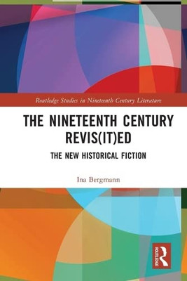 The Nineteenth Century Revis(It)Ed: The New Historical Fiction (Routledge Studies In Nineteenth Century Literature)