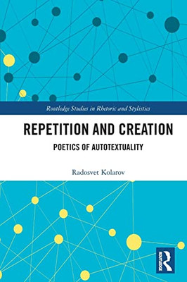 Repetition And Creation: Poetics Of Autotextuality (Routledge Studies In Rhetoric And Stylistics)