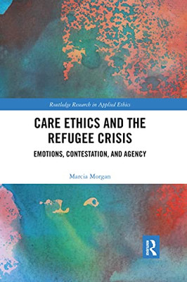 Care Ethics And The Refugee Crisis (Routledge Research In Applied Ethics)