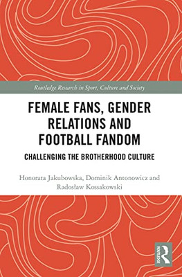Female Fans, Gender Relations And Football Fandom (Routledge Research In Sport, Culture And Society)