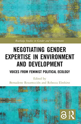 Negotiating Gender Expertise In Environment And Development: Voices From Feminist Political Ecology (Routledge Studies In Gender And Environments)