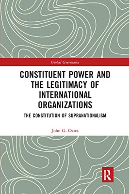 Constituent Power And The Legitimacy Of International Organizations (Global Governance)
