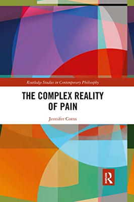 The Complex Reality Of Pain (Routledge Studies In Contemporary Philosophy)