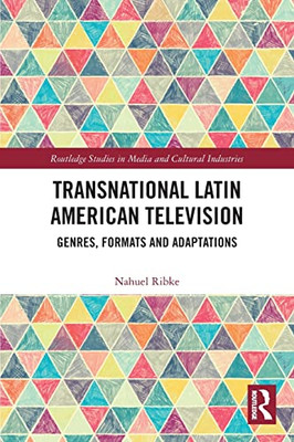 Transnational Latin American Television: Genres, Formats And Adaptations (Routledge Studies In Media And Cultural Industries)