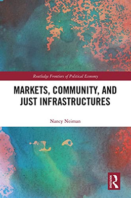 Markets, Community, And Just Infrastructures (Routledge Frontiers Of Political Economy)