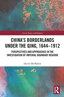 China's Borderlands Under The Qing, 16441912: Perspectives And Approaches In The Investigation Of Imperial Boundary Regions (Asian States And Empires)