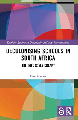 Decolonising Schools In South Africa (Routledge Research On Decoloniality And New Postcolonialisms)