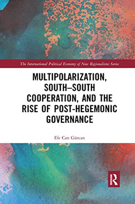 Multipolarization, South-South Cooperation And The Rise Of Post-Hegemonic Governance (New Regionalisms Series)
