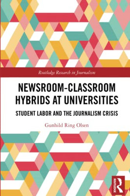 Newsroom-Classroom Hybrids At Universities (Routledge Research In Journalism)