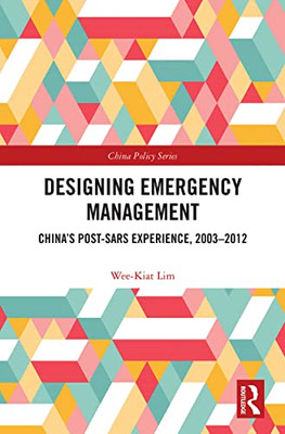 Designing Emergency Management: ChinaS Post-Sars Experience, 2003-2012 (China Policy Series)