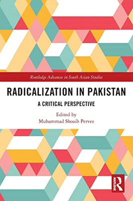 Radicalization In Pakistan: A Critical Perspective (Routledge Advances In South Asian Studies)