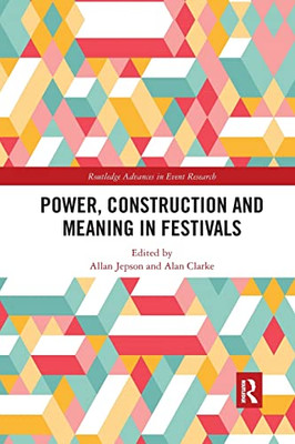 Power, Construction And Meaning In Festivals (Routledge Advances In Event Research Series)