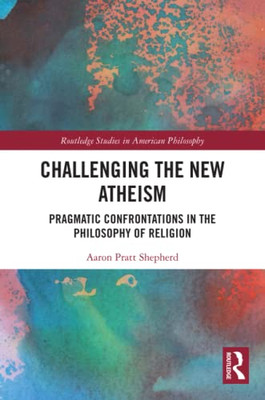 Challenging The New Atheism (Routledge Studies In American Philosophy)